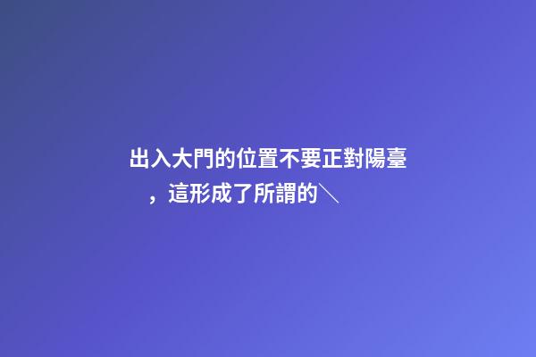 出入大門的位置不要正對陽臺，這形成了所謂的＼